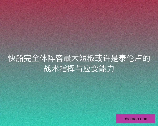 快船完全体阵容最大短板或许是泰伦卢的战术指挥与应变能力