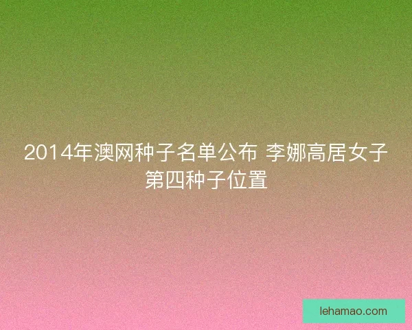 2014年澳网种子名单公布 李娜高居女子第四种子位置